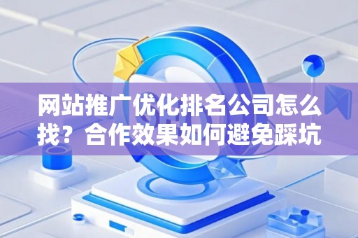 网站推广优化排名公司怎么找？合作效果如何避免踩坑？